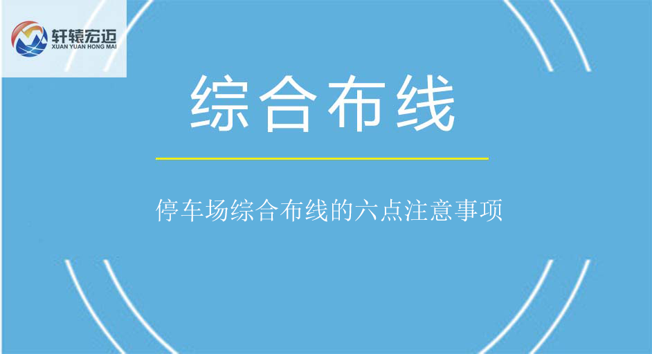 停車場(chǎng)綜合布線的六點(diǎn)注意事項(xiàng)