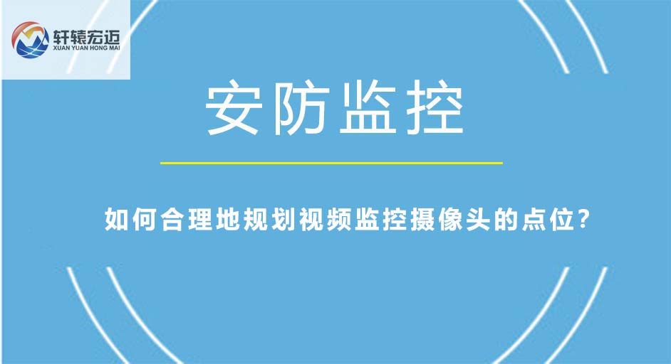 如何合理地規(guī)劃視頻監(jiān)控?cái)z像頭的點(diǎn)位？